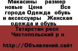 Макасины 41 размер, новые › Цена ­ 800 - Все города Одежда, обувь и аксессуары » Женская одежда и обувь   . Татарстан респ.,Чистопольский р-н